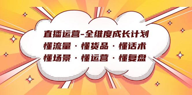（7552期）直播运营-全维度成长计划 懂流量·懂货品·懂话术·懂场景·懂运营·懂复盘-生财有道