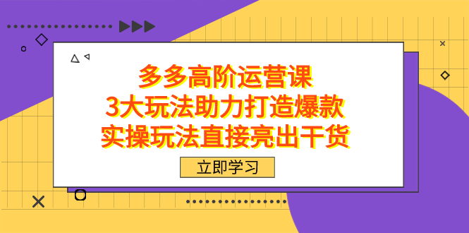 （7545期）拼多多高阶·运营课，3大玩法助力打造爆款，实操玩法直接亮出干货-生财有道