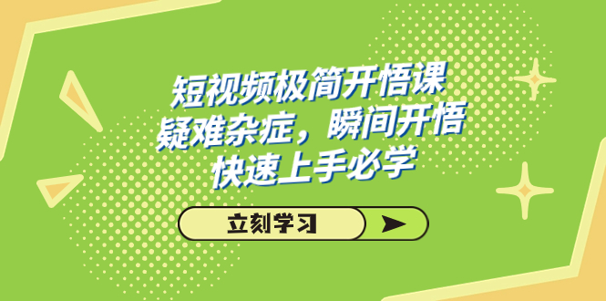（7544期）短视频极简-开悟课，疑难杂症，瞬间开悟，快速上手必学（28节课）-生财有道