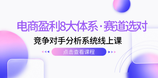 （7528期）电商盈利8大体系·赛道选对，​竞争对手分析系统线上课（12节）-生财有道