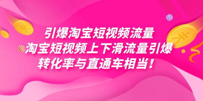 （7516期）引爆淘宝短视频流量，淘宝短视频上下滑流量引爆，每天免费获取大几万高转化-生财有道