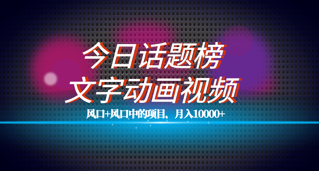 （7509期）全网首发文字动画视频+今日话题2.0项目教程，平台扶持流量，月入五位数-生财有道