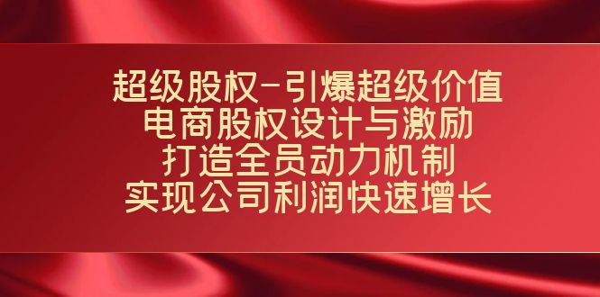 （7505期）超级股权-引爆超级价值：电商股权设计与激励：打造全员动力机制  实现…-生财有道