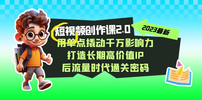 （7501期）短视频-创作课2.0，用单点撬动千万影响力，打造长期高价值IP 后流量时代…-生财有道