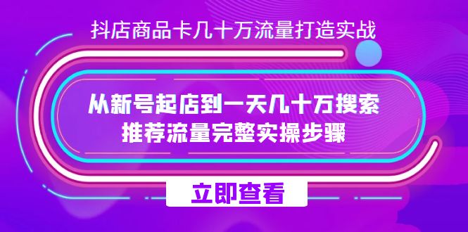 （7500期）抖店-商品卡几十万流量打造实战，从新号起店到一天几十万搜索、推荐流量…-生财有道