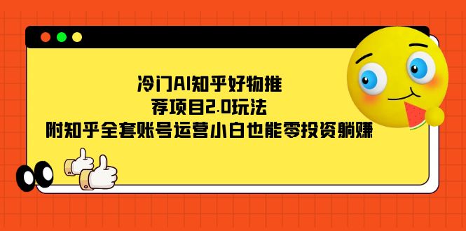 （7498期）冷门AI知乎好物推荐项目2.0玩法，附知乎全套账号运营，小白也能零投资躺赚-生财有道