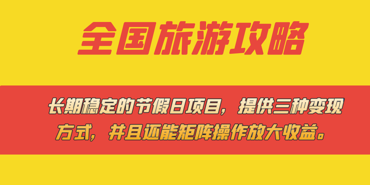 （7479期）长期稳定的节假日项目，全国旅游攻略，提供三种变现方式，并且还能矩阵…-生财有道