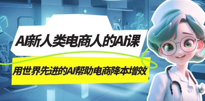 （7477期）AI-新人类电商人的AI课，用世界先进的AI帮助电商降本增效-生财有道