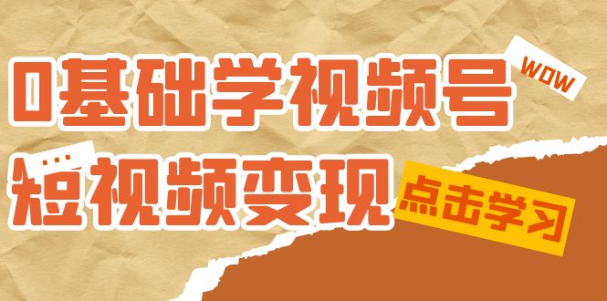 （7417期）0基础学-视频号短视频变现：适合新人学习的短视频变现课（10节课）-生财有道