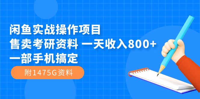 （7415期）闲鱼实战操作项目，售卖考研资料 一天收入800+一部手机搞定（附1475G资料）-生财有道