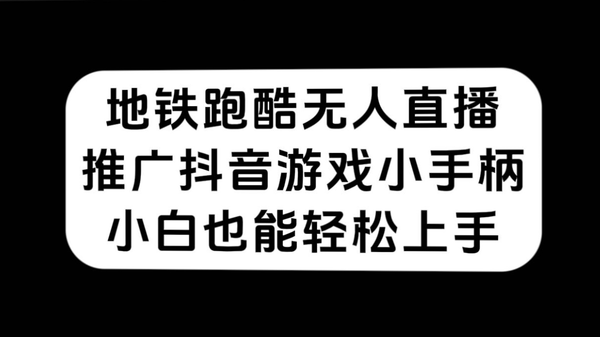 （7403期）地铁跑酷无人直播，推广抖音游戏小手柄，小白也能轻松上手-生财有道