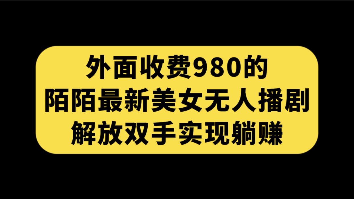 （7398期）外面收费980陌陌最新美女无人播剧玩法 解放双手实现躺赚（附100G影视资源）-生财有道