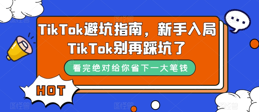 （7460期）TikTok·避坑指南，新手入局Tk别再踩坑了（10节课）-生财有道