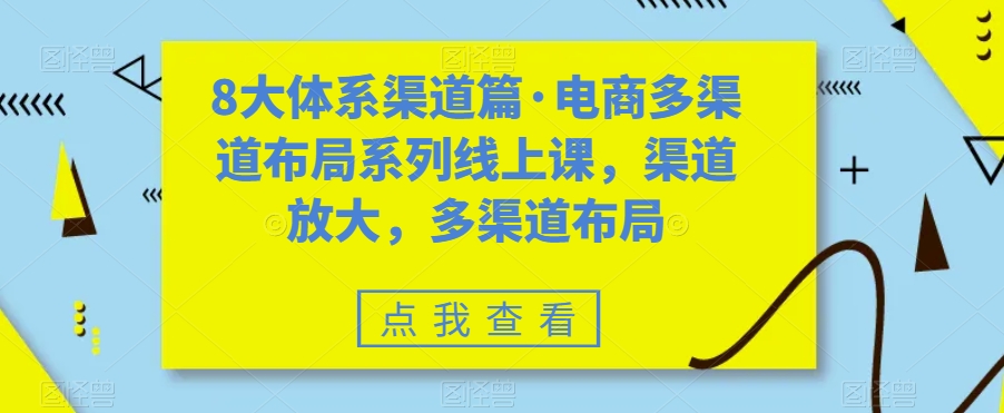 （7458期）八大体系渠道篇·电商多渠道布局系列线上课，渠道放大，多渠道布局-生财有道