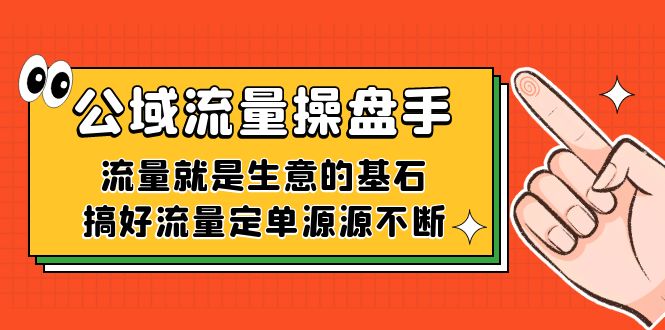 （7435期）公域流量-操盘手，流量就是生意的基石，搞好流量定单源源不断-生财有道