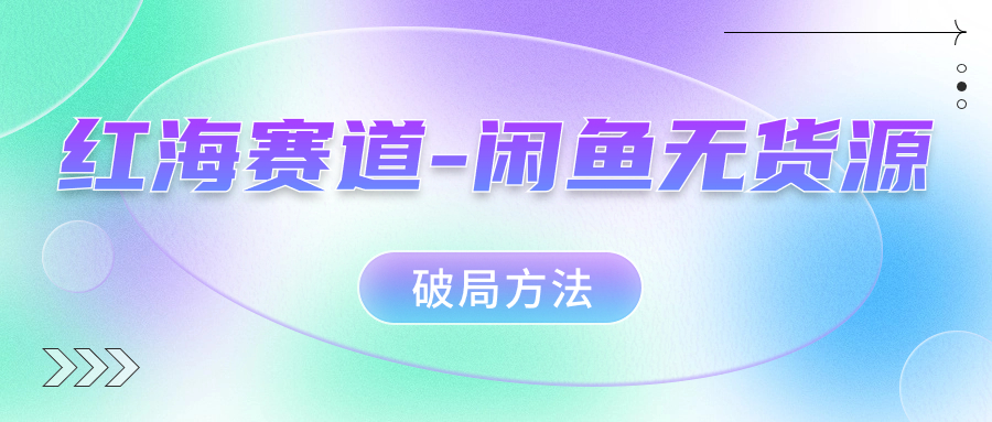 （7428期）红海赛道–闲鱼无货源破局方法-生财有道