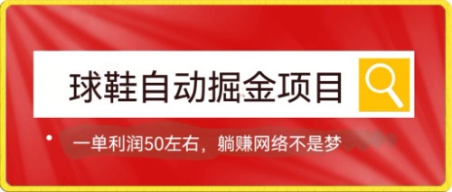 （7427期）球鞋自动掘金项目，0投资，每单利润50+躺赚变现不是梦-生财有道