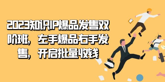 （7426期）2023知识IP-爆品发售双 阶班，左手爆品右手发售，开启批量收钱-生财有道