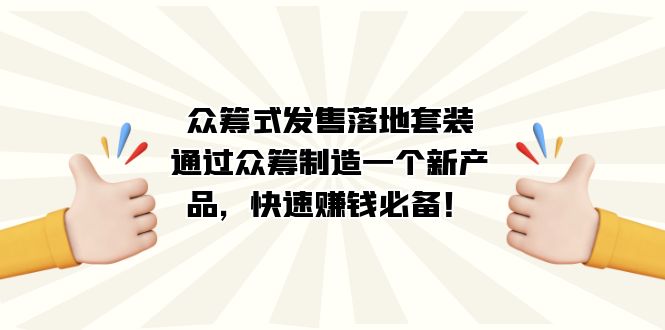 （7387期）众筹式·发售落地套装：通过众筹制造一个新产品，快速赚钱必备！-生财有道
