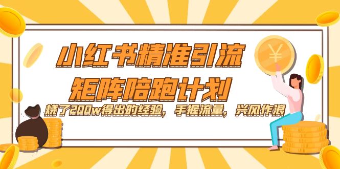 （7381期）小红书精准引流·矩阵陪跑计划：烧了200w得出的经验，手握流量，兴风作浪！-生财有道