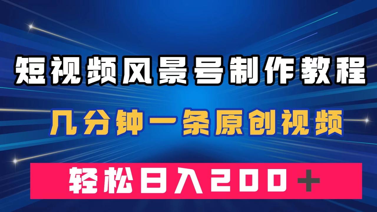 （7372期）短视频风景号制作教程，几分钟一条原创视频，轻松日入200＋-生财有道