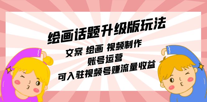 （7357期）绘画话题升级版玩法：文案 绘画 视频制作 账号运营 可入驻视频号赚流量收益-生财有道
