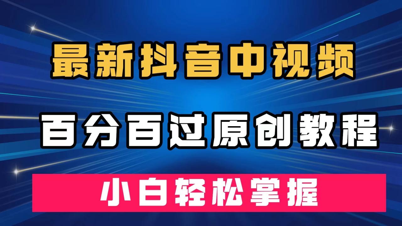 （7352期）最新抖音中视频百分百过原创教程，深度去重，小白轻松掌握-生财有道