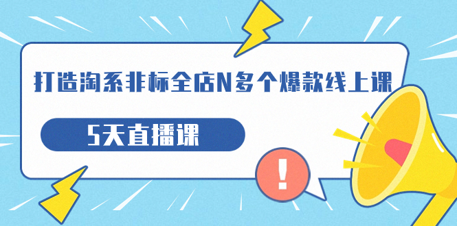 （7343期）打造-淘系-非标全店N多个爆款线上课，5天直播课（19期）-生财有道