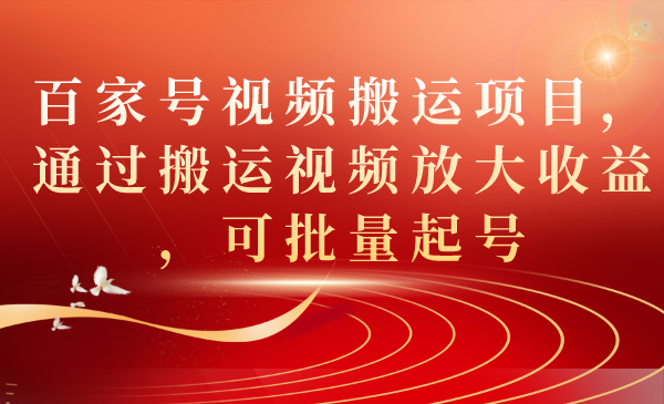 （7336期）百家号视频搬运项目，通过搬运视频放大收益，可批量起号-生财有道