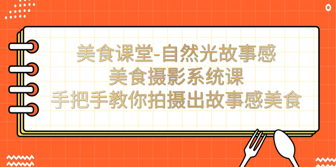 （7331期）美食课堂-自然光故事感美食摄影系统课：手把手教你拍摄出故事感美食！-生财有道