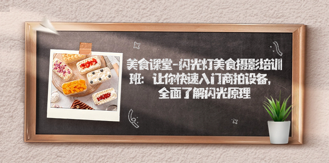 （7330期）美食课堂-闪光灯美食摄影培训班：让你快速入门商拍设备，全面了解闪光原理-生财有道