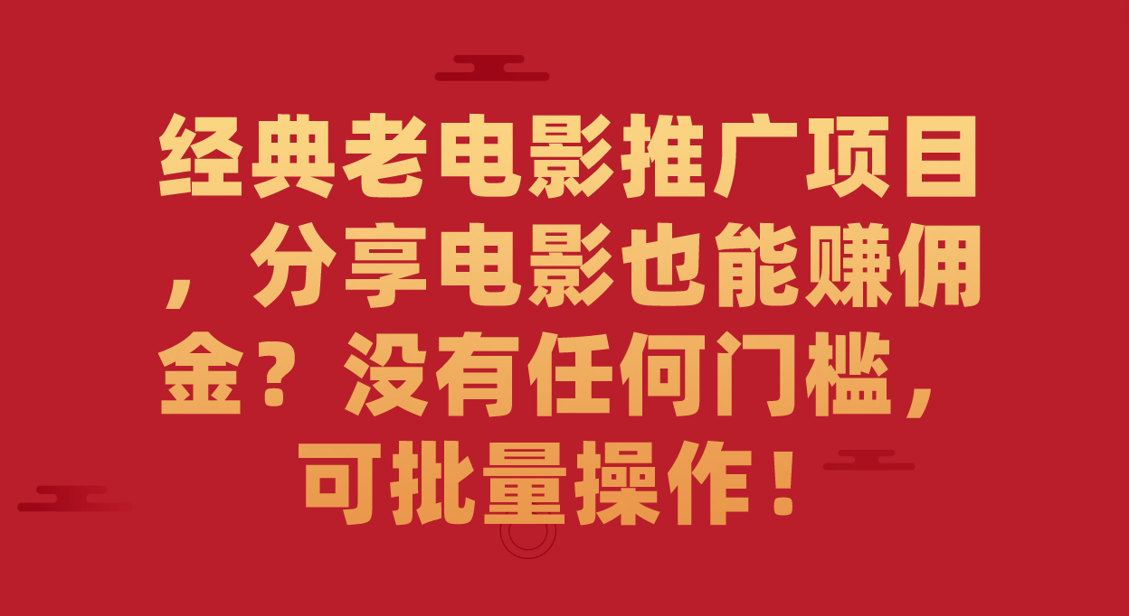 （7329期）经典老电影推广项目，分享电影也能赚佣金？没有任何门槛，可批量操作！-生财有道