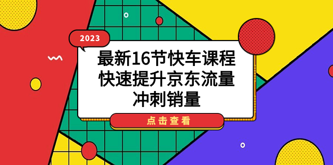 （7319期）2023最新16节快车课程，快速提升京东流量，冲刺销量-生财有道