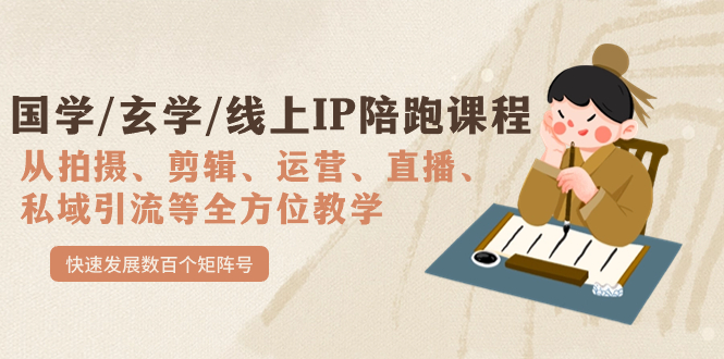 （7318期）国学/玄学/线上IP陪跑课程，从0-1全方位教学，快速发展数百个矩阵号-生财有道