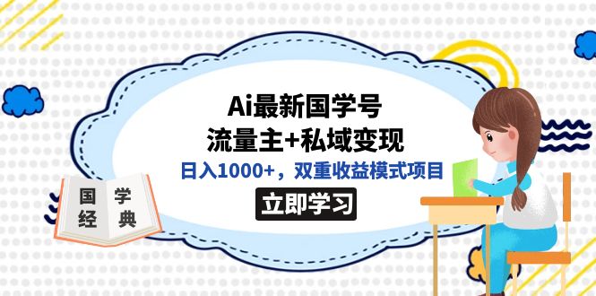 （7299期）全网首发Ai最新国学号流量主+私域变现，日入1000+，双重收益模式项目-生财有道