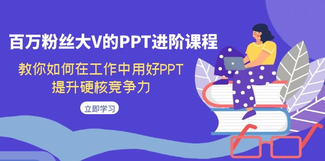 （7296期）百万粉丝大V的PPT进阶课程，教你如何在工作中用好PPT，提升硬核竞争力-生财有道