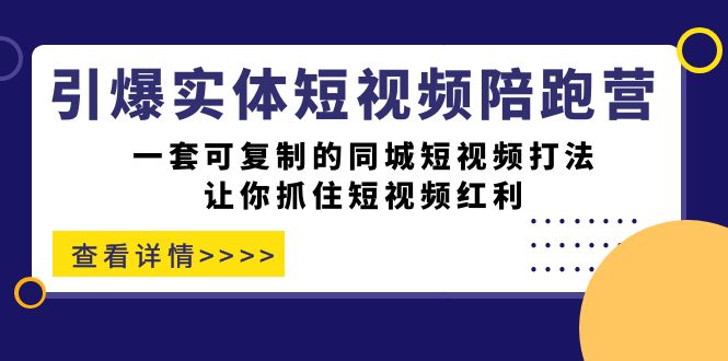 （7294期）引爆实体-短视频陪跑营，一套可复制的同城短视频打法，让你抓住短视频红利-生财有道
