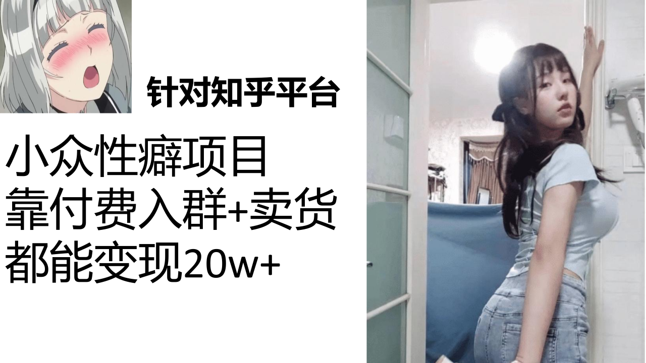 （7291期）知乎小众性癖项目，Lsp的钱才是最好赚的，付费建群+卖货变现20w-生财有道