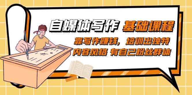 （7285期）自媒体写作-基础课程：靠写作赚钱，培训出独特内容风格 有自己粉丝群体-生财有道
