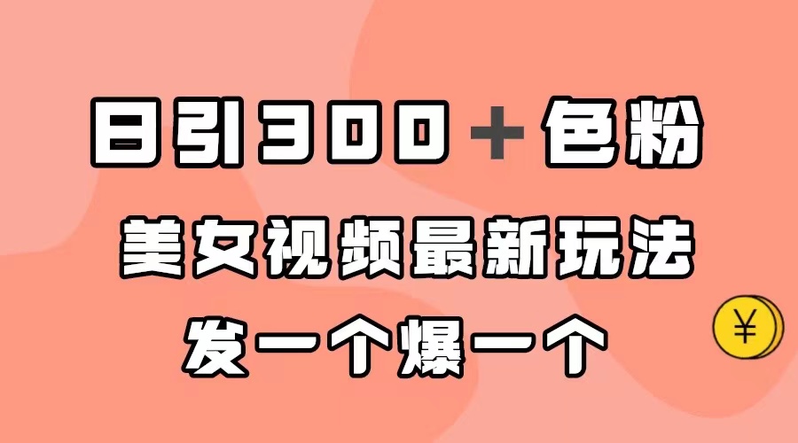 （7273期）日引300＋色粉，美女视频最新玩法，发一个爆一个-生财有道