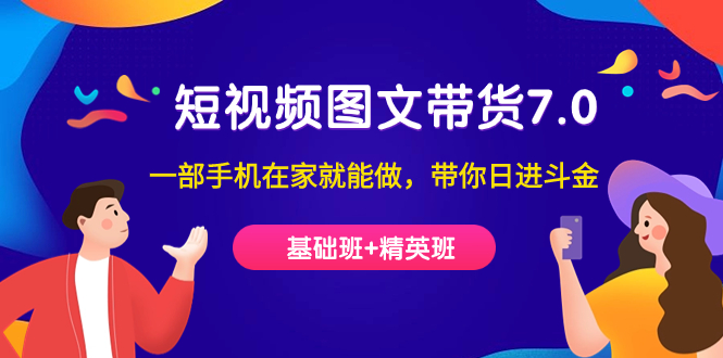 （7270期）短视频-图文带货7.0（基础班+精英班）一部手机在家就能做，带你日进斗金-生财有道