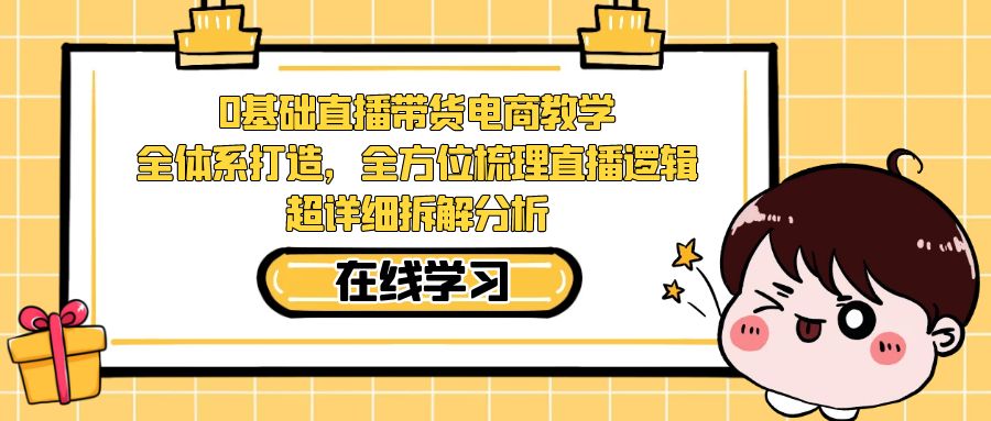 （7253期）0基础直播带货电商教学：全体系打造，全方位梳理直播逻辑，超详细拆解分析-生财有道