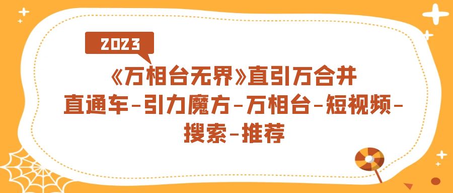 （7251期）《万相台-无界》直引万合并，直通车-引力魔方-万相台-短视频-搜索-推荐-生财有道