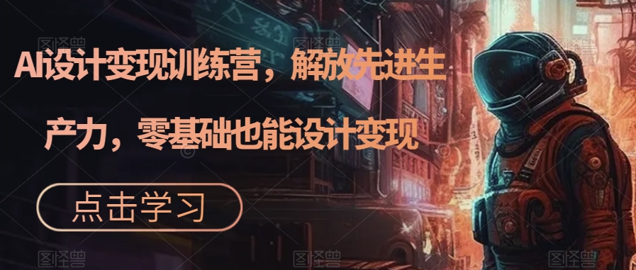 （7259期）AI设计变现特训营，解放先进生产力，0基础也能设计变现（22节完结）-生财有道