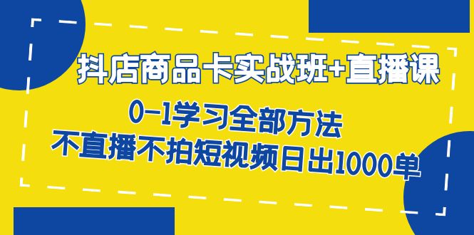 （7240期）抖店商品卡实战班+直播课-8月 0-1学习全部方法 不直播不拍短视频日出1000单-生财有道
