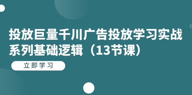 （7239期）投放巨量千川广告投放学习实战系列基础逻辑（13节课）-生财有道