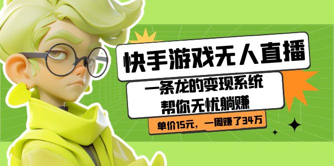 （7237期）快手游戏无人直播：一条龙的变现系统帮你无忧躺赚  单价15元，一周赚了34万-生财有道