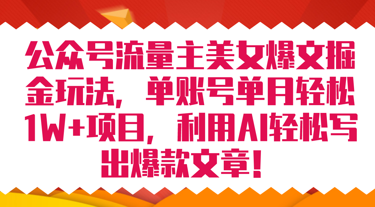 （7235期）公众号流量主美女爆文掘金玩法 单账号单月轻松8000+利用AI轻松写出爆款文章-生财有道