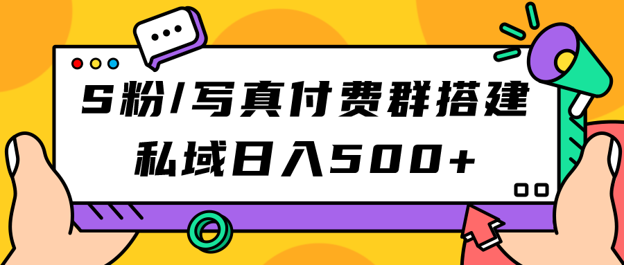 （7233期）S粉/写真付费群搭建：私域日入500+（教程+源码）-生财有道