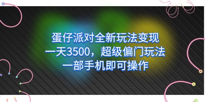 （7224期）蛋仔派对全新玩法变现，一天3500，超级偏门玩法，一部手机即可操作-生财有道